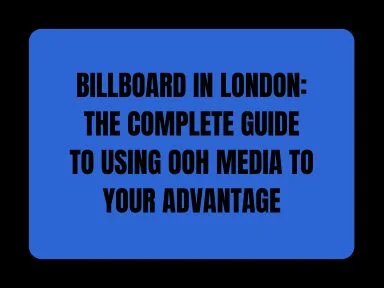 BILLBOARD IN LONDON: THE COMPLETE GUIDE TO USING OOH MEDIA TO YOUR ADVANTAGE