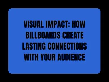 VISUAL IMPACT: HOW BILLBOARDS CREATE LASTING CONNECTIONS WITH YOUR AUDIENCE
