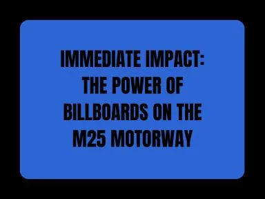 IMMEDIATE IMPACT: THE POWER OF BILLBOARDS ON THE M25 MOTORWAY