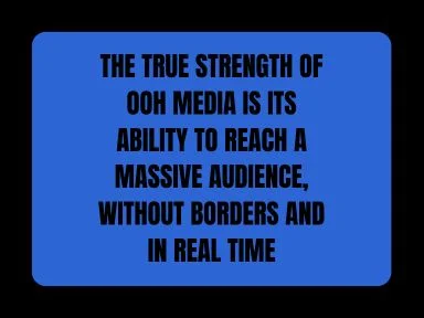 THE TRUE STRENGTH OF OOH MEDIA IS ITS ABILITY TO REACH A MASSIVE AUDIENCE, WITHOUT BORDERS AND IN REAL TIME