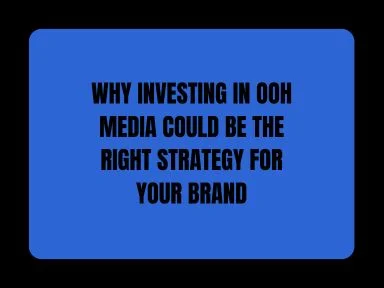 WHY INVESTING IN OOH MEDIA COULD BE THE RIGHT STRATEGY FOR YOUR BRAND
