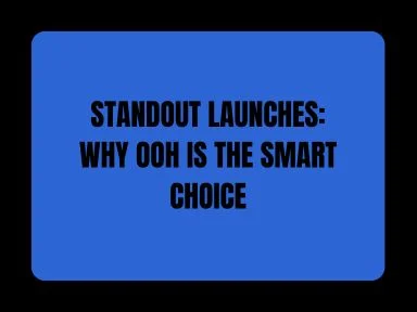 STANDOUT LAUNCHES: WHY OOH IS THE SMART CHOICE