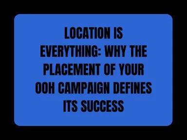 LOCATION IS EVERYTHING: WHY THE PLACEMENT OF YOUR OOH CAMPAIGN DEFINES ITS SUCCESS