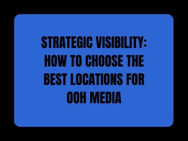 STRATEGIC VISIBILITY: HOW TO CHOOSE THE BEST LOCATIONS FOR OOH MEDIA