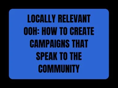 LOCALLY RELEVANT OOH: HOW TO CREATE CAMPAIGNS THAT SPEAK TO THE COMMUNITY