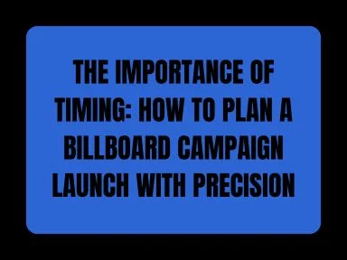 THE IMPORTANCE OF TIMING: HOW TO PLAN A BILLBOARD CAMPAIGN LAUNCH WITH PRECISION