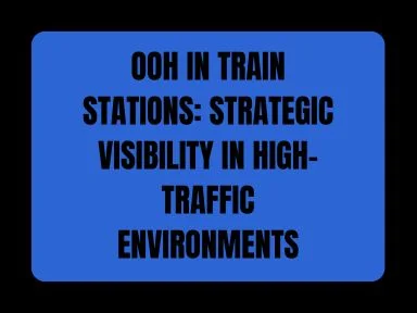 OOH IN TRAIN STATIONS: STRATEGIC VISIBILITY IN HIGH-TRAFFIC ENVIRONMENTS
