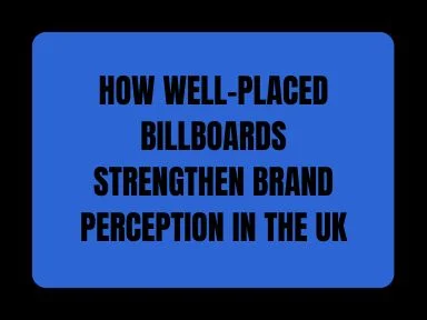HOW WELL-PLACED BILLBOARDS STRENGTHEN BRAND PERCEPTION IN THE UK
