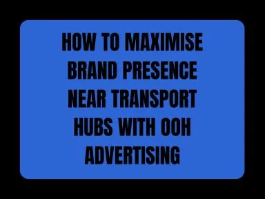 HOW TO MAXIMISE BRAND PRESENCE NEAR TRANSPORT HUBS WITH OOH ADVERTISING