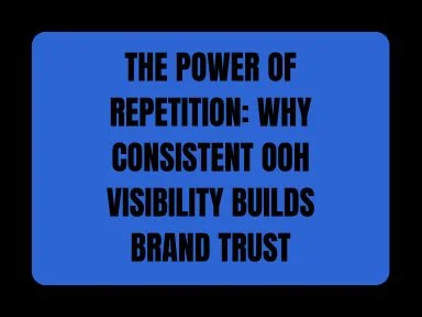 THE POWER OF REPETITION: WHY CONSISTENT OOH VISIBILITY BUILDS BRAND TRUST