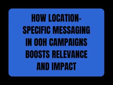 HOW LOCATION-SPECIFIC MESSAGING IN OOH CAMPAIGNS BOOSTS RELEVANCE AND IMPACT