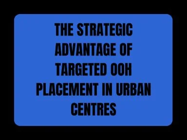 THE STRATEGIC ADVANTAGE OF TARGETED OOH PLACEMENT IN URBAN CENTRES