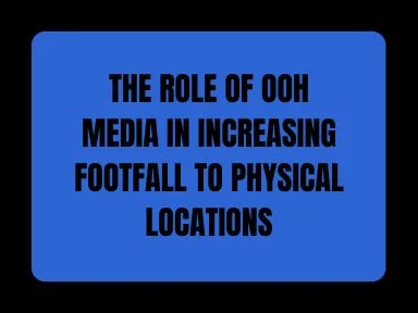 THE ROLE OF OOH MEDIA IN INCREASING FOOTFALL TO PHYSICAL LOCATIONS