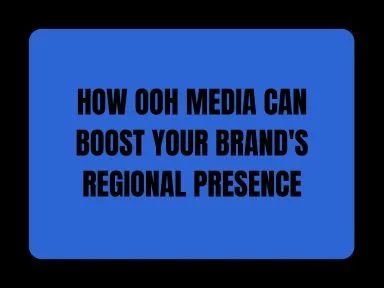 HOW OOH MEDIA CAN BOOST YOUR BRAND'S REGIONAL PRESENCE