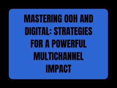 MASTERING OOH AND DIGITAL: STRATEGIES FOR A POWERFUL MULTICHANNEL IMPACT