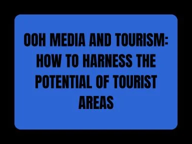 OOH MEDIA AND TOURISM: HOW TO HARNESS THE POTENTIAL OF TOURIST AREAS