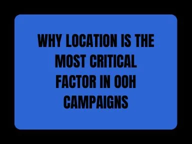 WHY LOCATION IS THE MOST CRITICAL FACTOR IN OOH CAMPAIGNS
