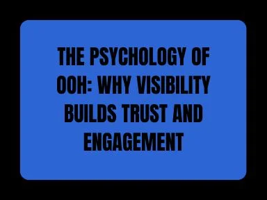 THE PSYCHOLOGY OF OOH: WHY VISIBILITY BUILDS TRUST AND ENGAGEMENT