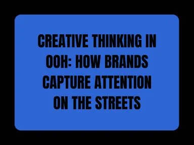 CREATIVE THINKING IN OOH: HOW BRANDS CAPTURE ATTENTION ON THE STREETS