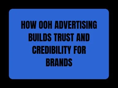 HOW OOH ADVERTISING BUILDS TRUST AND CREDIBILITY FOR BRANDS