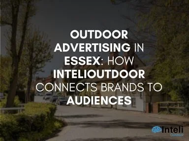 Outdoor Advertising in Essex: How InteliOutdoor Connects Brands to Audiences