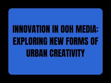 INNOVATION IN OOH MEDIA: EXPLORING NEW FORMS OF URBAN CREATIVITY