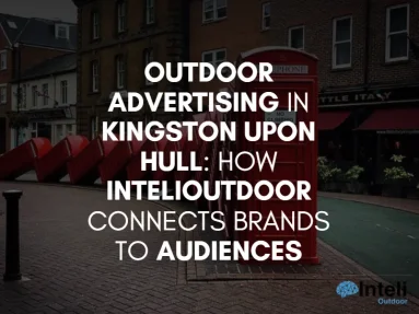 Outdoor Advertising in Kingston upon Hull: How InteliOutdoor Connects Brands to Audiences