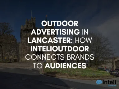 Outdoor Advertising in Lancaster: How InteliOutdoor Connects Brands to Audiences