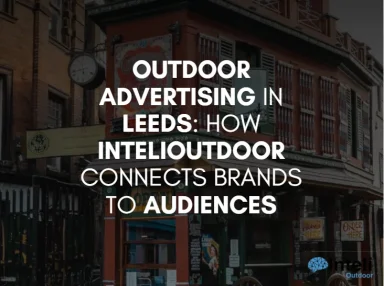 Outdoor Advertising in Leeds: How InteliOutdoor Connects Brands to Audiences