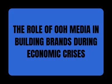 THE ROLE OF OOH MEDIA IN BUILDING BRANDS DURING ECONOMIC CRISES