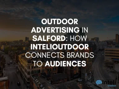 Outdoor Advertising in Salford: How InteliOutdoor Connects Brands to Audiences