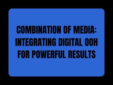 COMBINATION OF MEDIA: INTEGRATING DIGITAL OOH FOR POWERFUL RESULTS