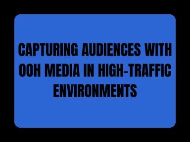 CAPTURING AUDIENCES WITH OOH MEDIA IN HIGH-TRAFFIC ENVIRONMENTS