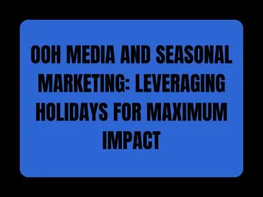 OOH MEDIA AND SEASONAL MARKETING: LEVERAGING HOLIDAYS FOR MAXIMUM IMPACT