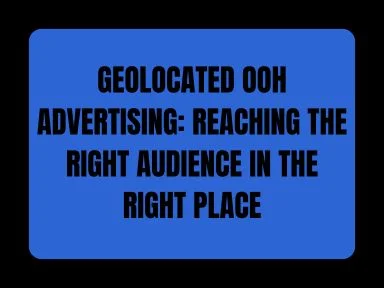 GEOLOCATED OOH ADVERTISING: REACHING THE RIGHT AUDIENCE IN THE RIGHT PLACE