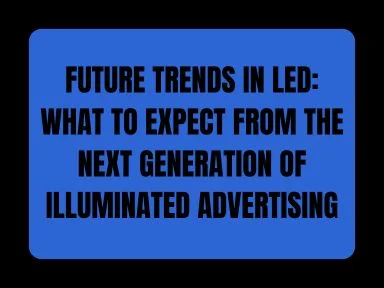 FUTURE TRENDS IN LED: WHAT TO EXPECT  THE NEXT GENERATION OF ILLUMINATED ADVERTISING