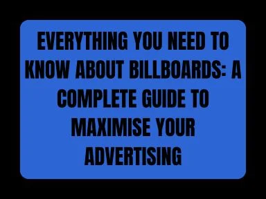 EVERYTHING YOU NEED TO KNOW ABOUT BILLBOARDS: A COMPLETE GUIDE TO MAXIMISE YOUR ADVERTISING