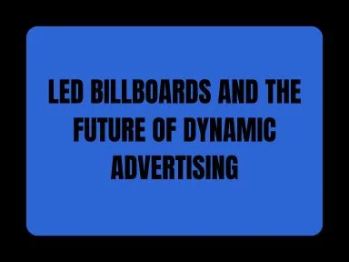 LED BILLBOARDS AND THE FUTURE OF DYNAMIC ADVERTISING