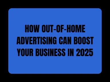 HOW OUT-OF-HOME ADVERTISING CAN BOOST YOUR BUSINESS IN 2025