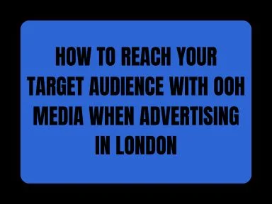 HOW TO REACH YOUR TARGET AUDIENCE WITH OOH MEDIA WHEN ADVERTISING IN LONDON