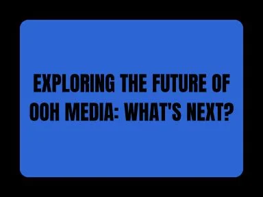 EXPLORING THE FUTURE OF OOH MEDIA: WHAT'S NEXT?