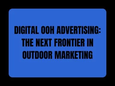 DIGITAL OOH ADVERTISING: THE NEXT FRONTIER IN OUTDOOR MARKETING