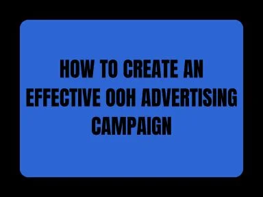 HOW TO CREATE AN EFFECTIVE OOH ADVERTISING CAMPAIGN