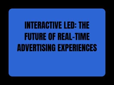 INTERACTIVE LED: THE FUTURE OF REAL-TIME ADVERTISING EXPERIENCES