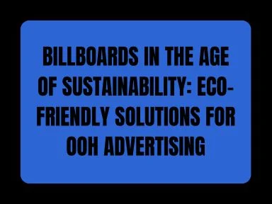 BILLBOARDS IN THE AGE OF SUSTAINABILITY: ECO-FRIENDLY SOLUTIONS FOR OOH ADVERTISING