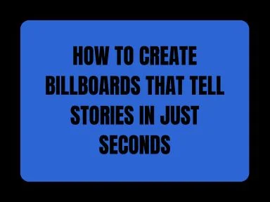 HOW TO CREATE BILLBOARDS THAT TELL STORIES IN JUST SECONDS