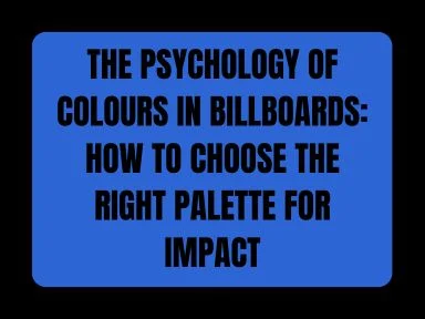 THE PSYCHOLOGY OF COLOURS IN BILLBOARDS: HOW TO CHOOSE THE RIGHT PALETTE FOR IMPACT