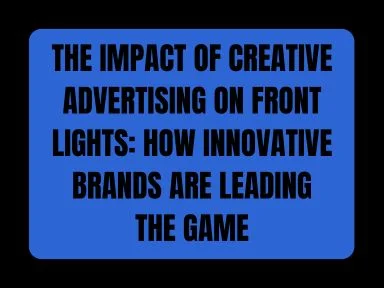 THE IMPACT OF CREATIVE ADVERTISING ON FRONT LIGHTS: HOW INNOVATIVE BRANDS ARE LEADING THE GAME