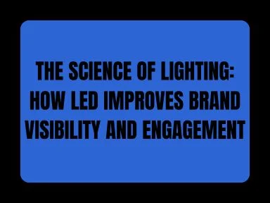 THE SCIENCE OF LIGHTING: HOW LED IMPROVES BRAND VISIBILITY AND ENGAGEMENT