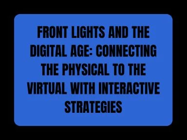 FRONT LIGHTS AND THE DIGITAL AGE: CONNECTING THE PHYSICAL TO THE VIRTUAL WITH INTERACTIVE STRATEGIES